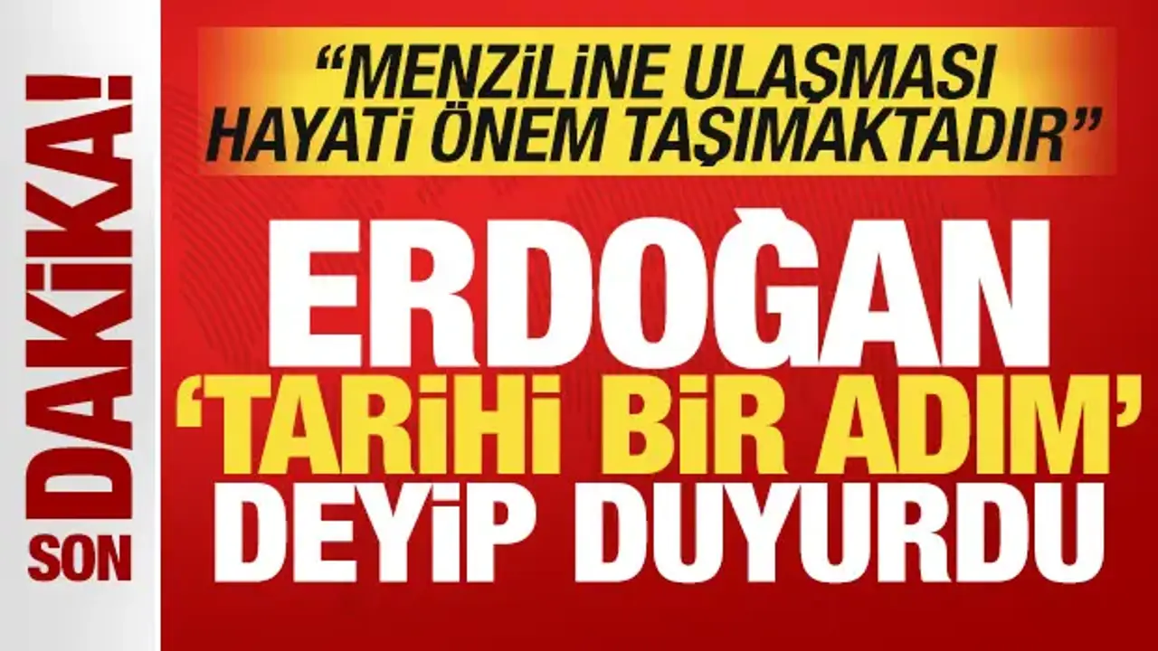 Erdoğan 'tarihi bir adım' deyip duyurdu: Menziline ulaşması hayati önem taşımaktadır!