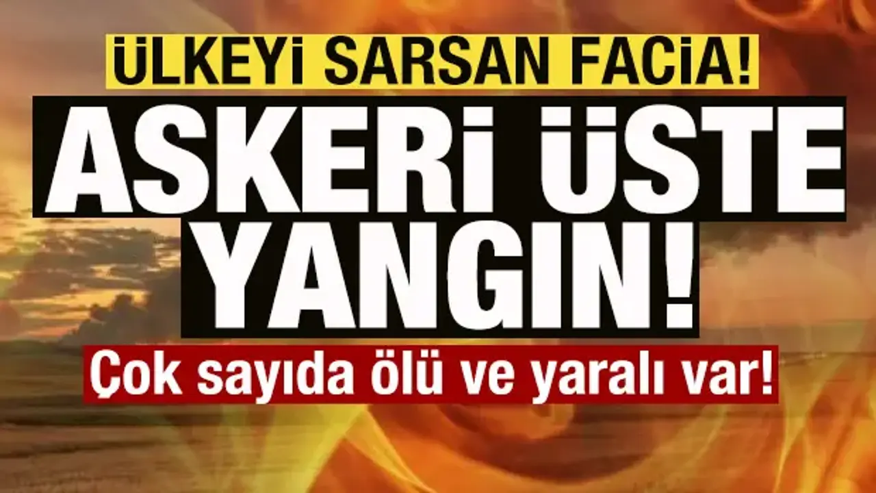 Son dakika: Ülkeyi sarsan facia! Askeri üste yangın: Çok sayıda ölü ve yaralı var