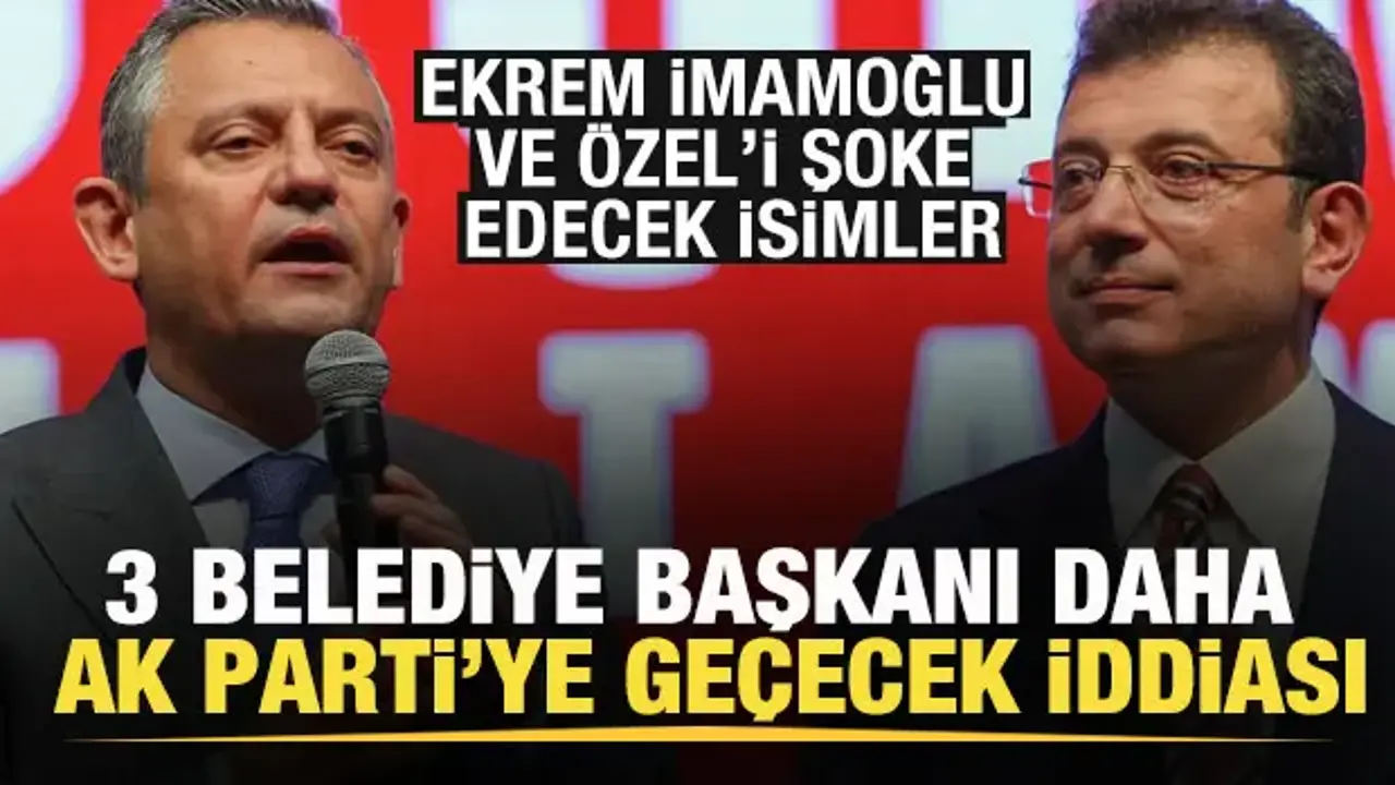 3 belediye başkanı AK Parti'ye geçecek iddiası! İmamoğlu ve Özel'i şoke edecek isimler