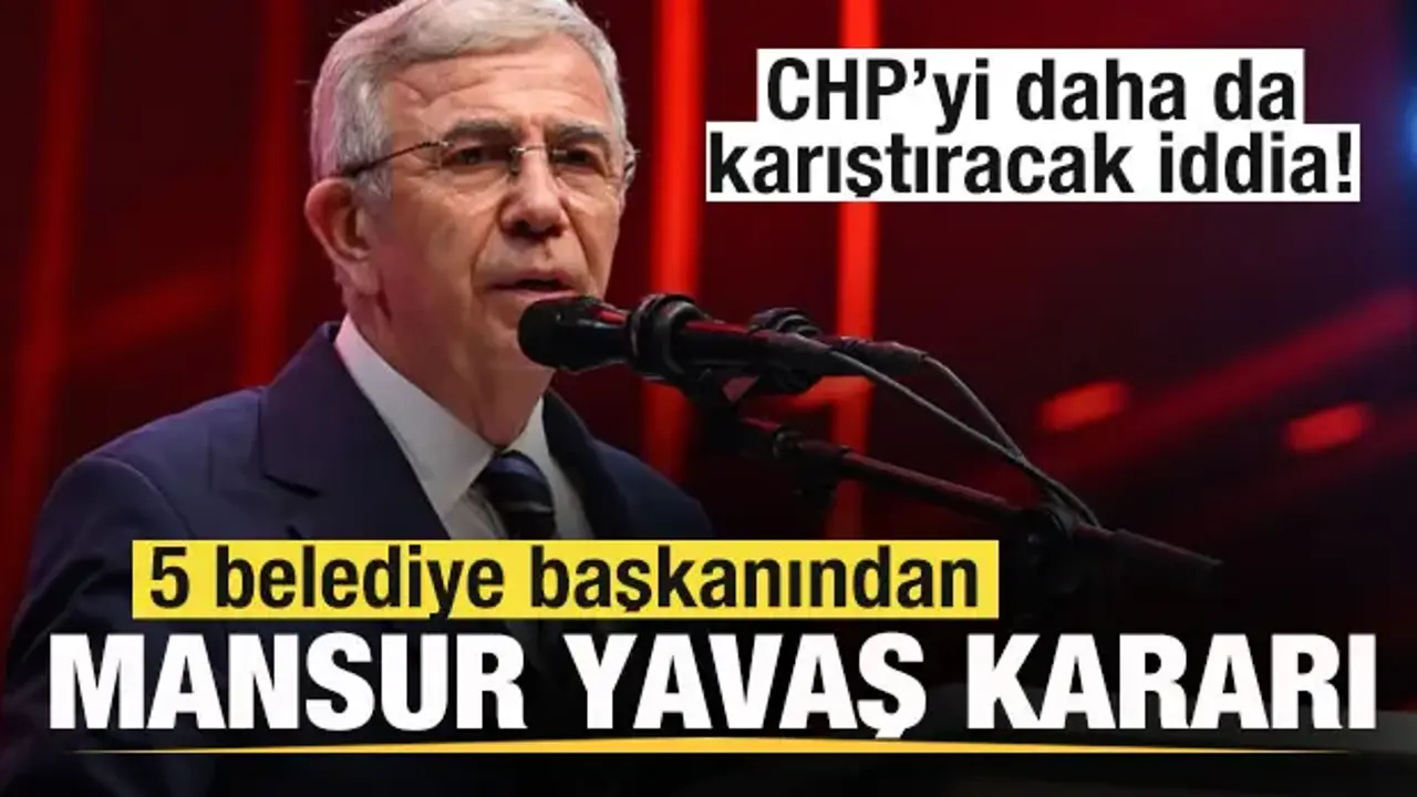 5 belediye başkanından Mansur Yavaş kararı! CHP'yi daha da karıştıracak iddia!