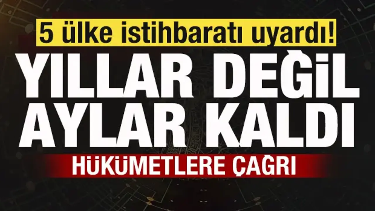 5 ülke istihbaratı uyardı! Aylar kaldı! Hükümetlere çağrı