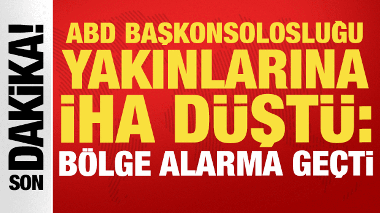 ABD Başkonsolosluğu yakınlarına İHA düştü: Bölge alarma geçti!