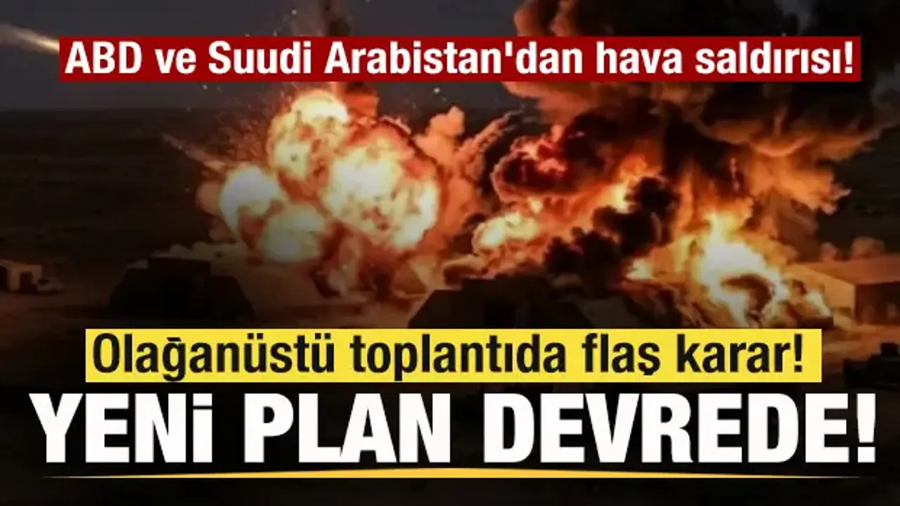 ABD ve Suudi Arabistan jetleri bomba yağdırdı! Olağanüstü toplantıda flaş karar!