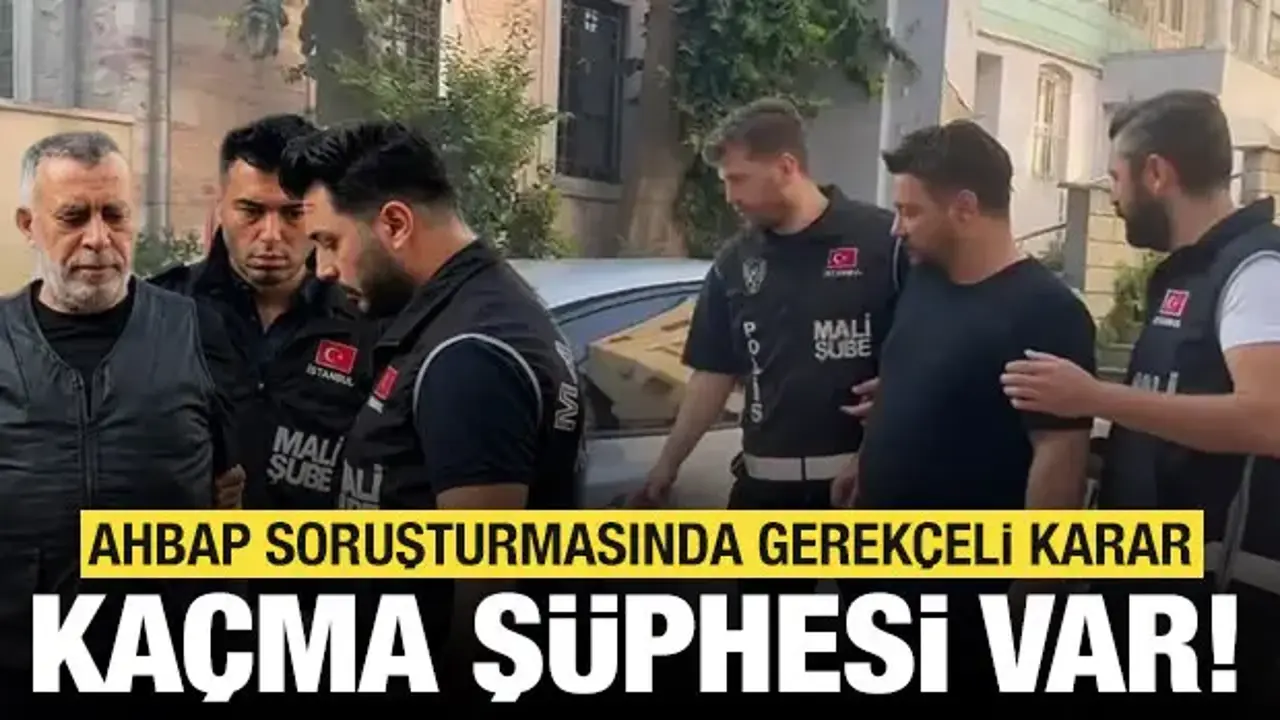 Ahbap soruşturmasında gerekçeli karar: Kaçma şüphesi var