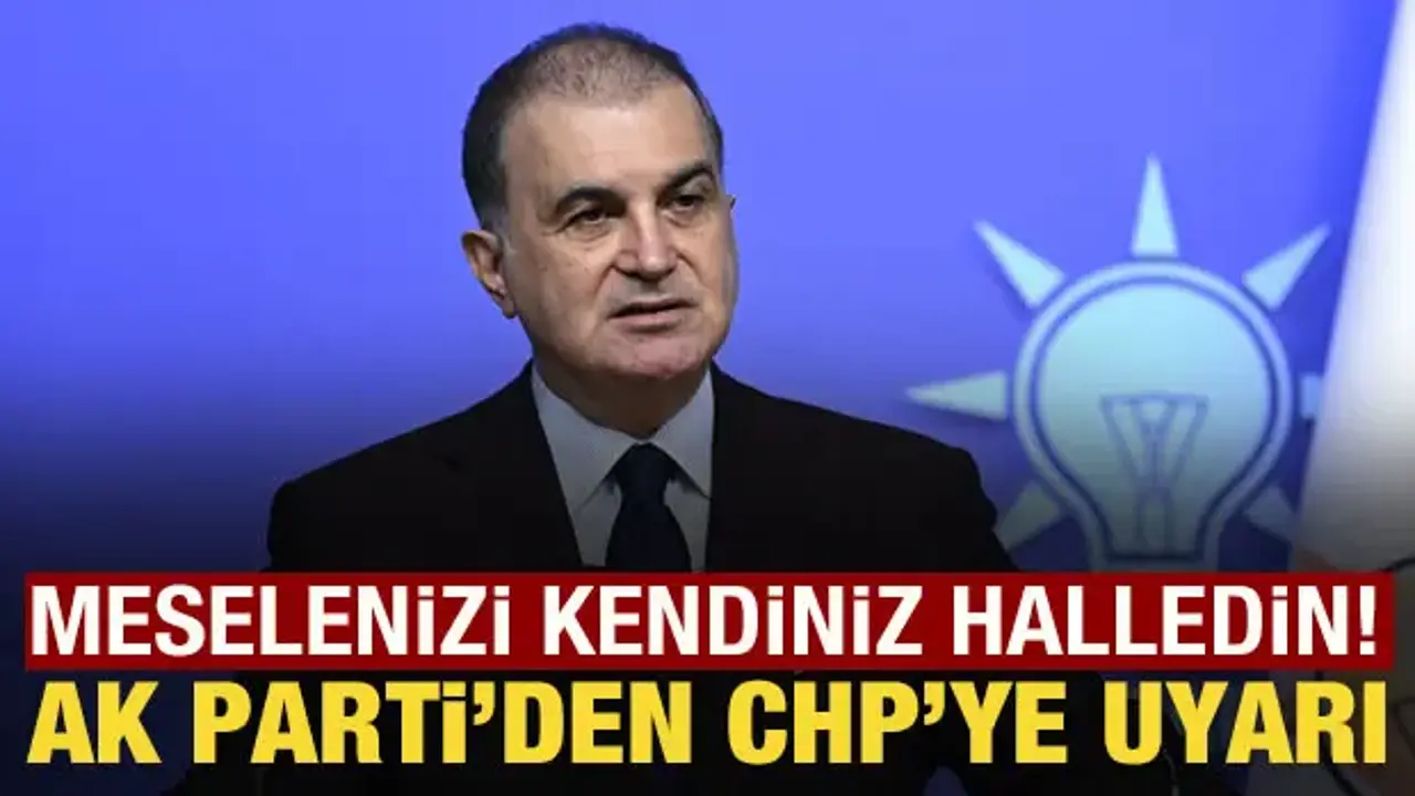 AK Parti Sözcüsü Çelik'ten CHP'ye uyarı: Meselenizi kendiniz halledin!