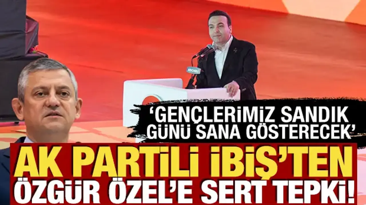 AK Parti'li İbiş'ten Özgür Özel'e tepki! 'Gençlerimiz sandık günü sana gösterecek'