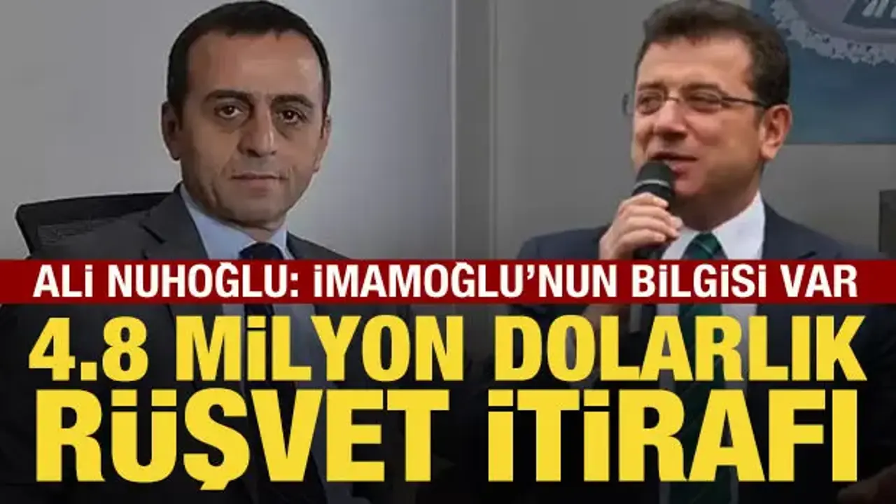 Ali Nuhoğlu'ndan 4,8 milyon dolarlık rüşvet itirafı: İmamoğlu'nun bilgisi var