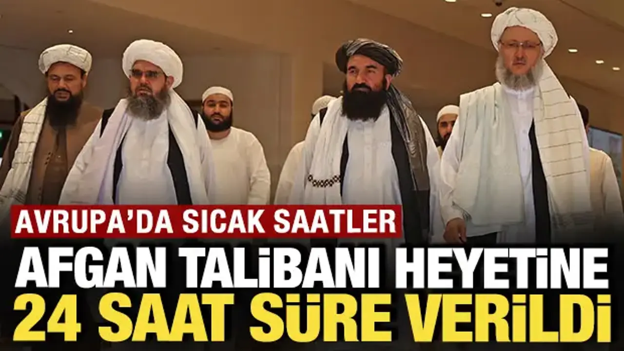 Avrupa'da sıcak saatler: Afganistan Talibanı heyetine 24 saat süre verildi