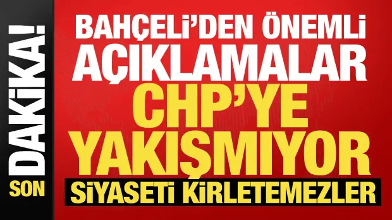 Bahçeli'den dikkat çeken sözler: Yaşananlar CHP'ye yakışmıyor!