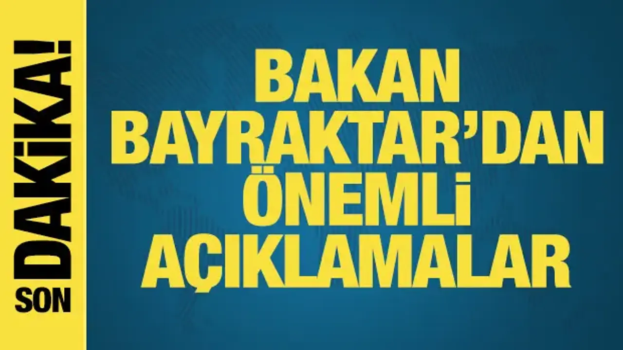 Bakan Bayraktar'dan önemli açıklamalar