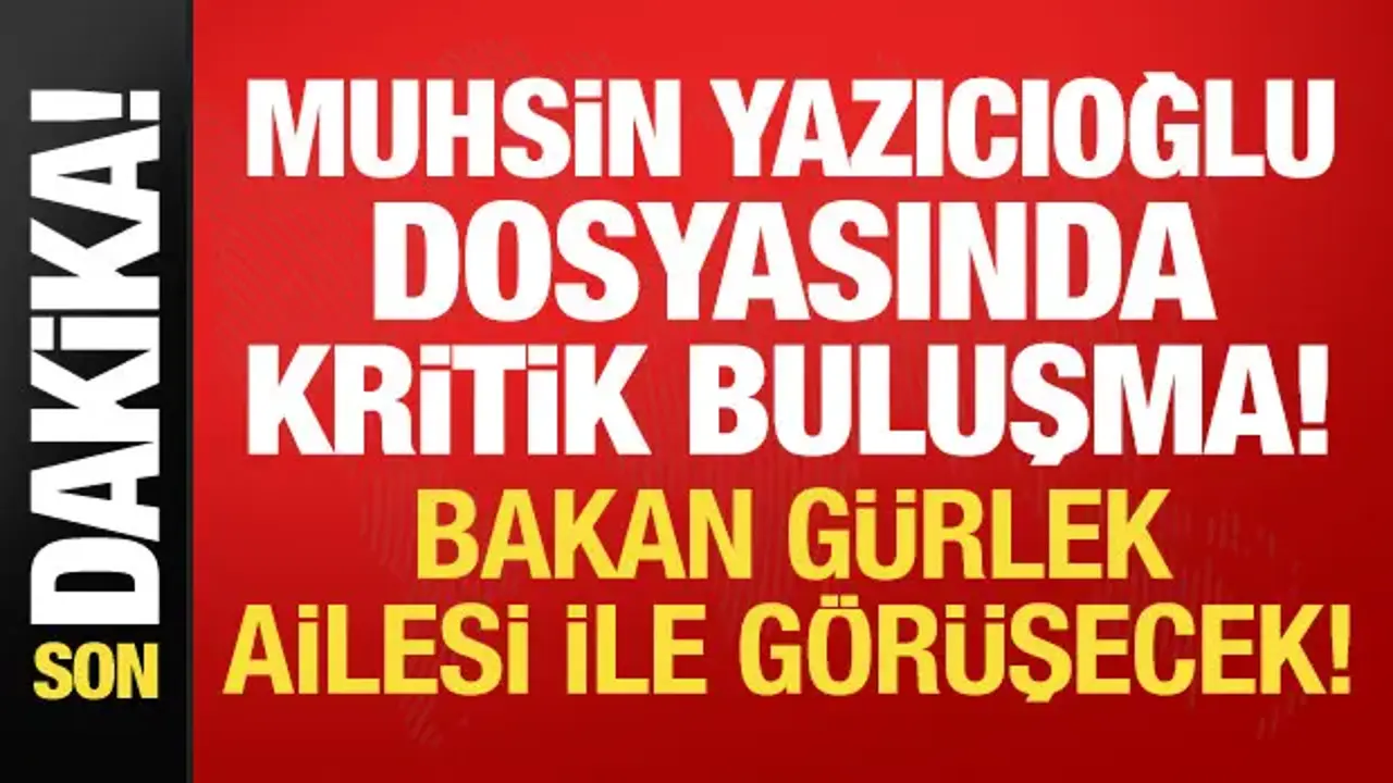 Bakan Gürlek, Muhsin Yazıcıoğlu'nun ailesiyle görüşecek!