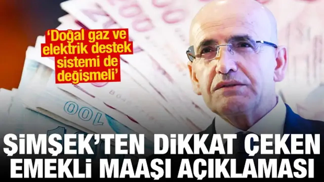 Bakan Şimşek emekli maaşı açıklaması! Doğal gaz ve elektrik destek sistemi de değişmeli
