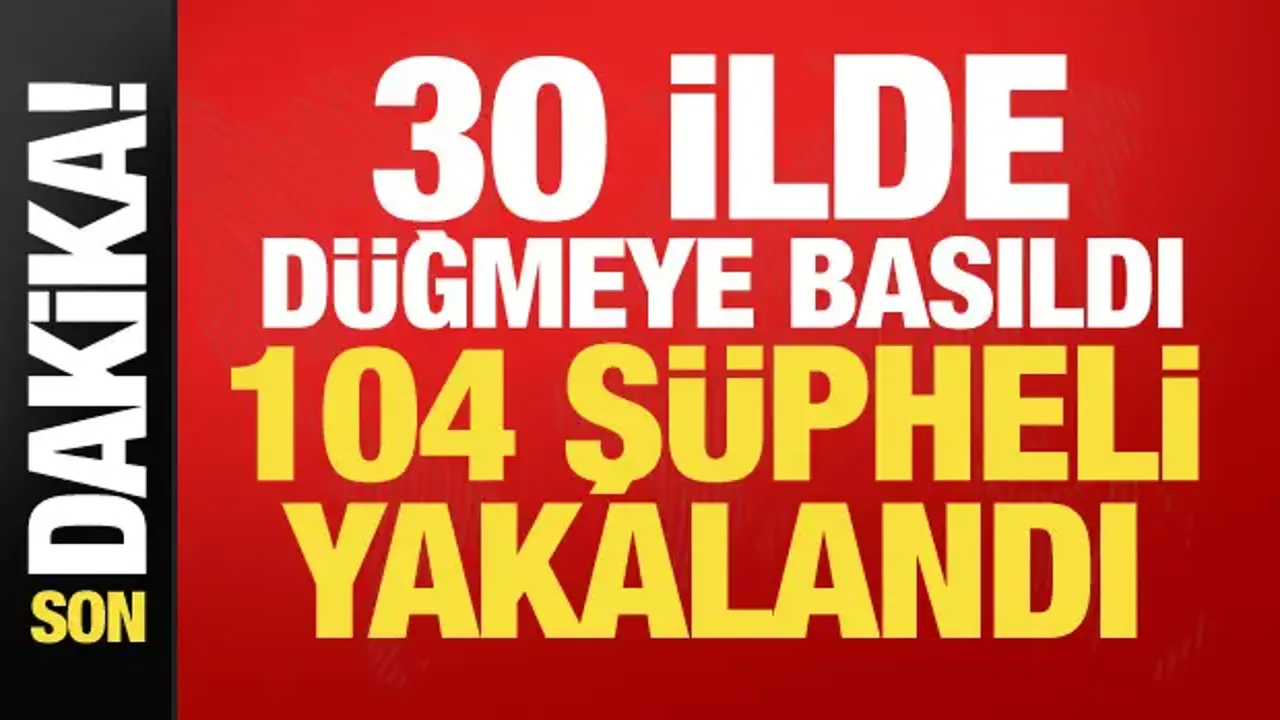 Bakanlık 30 ilde düğmeye bastı! DEAŞ operasyonunda 104 şüpheli yakalandı