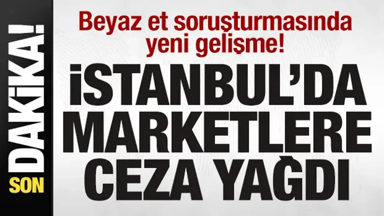 Bakanlık duyurdu! Beyaz et soruşturması! İstanbul'da marketlere ceza yağdı