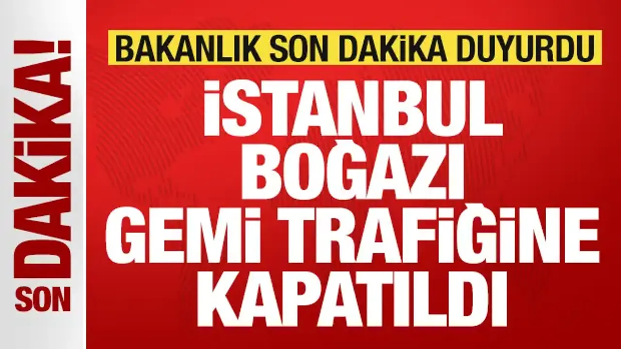 Bakanlık son dakika duyurdu: İstanbul Boğazı gemi trafiğine kapatıldı!