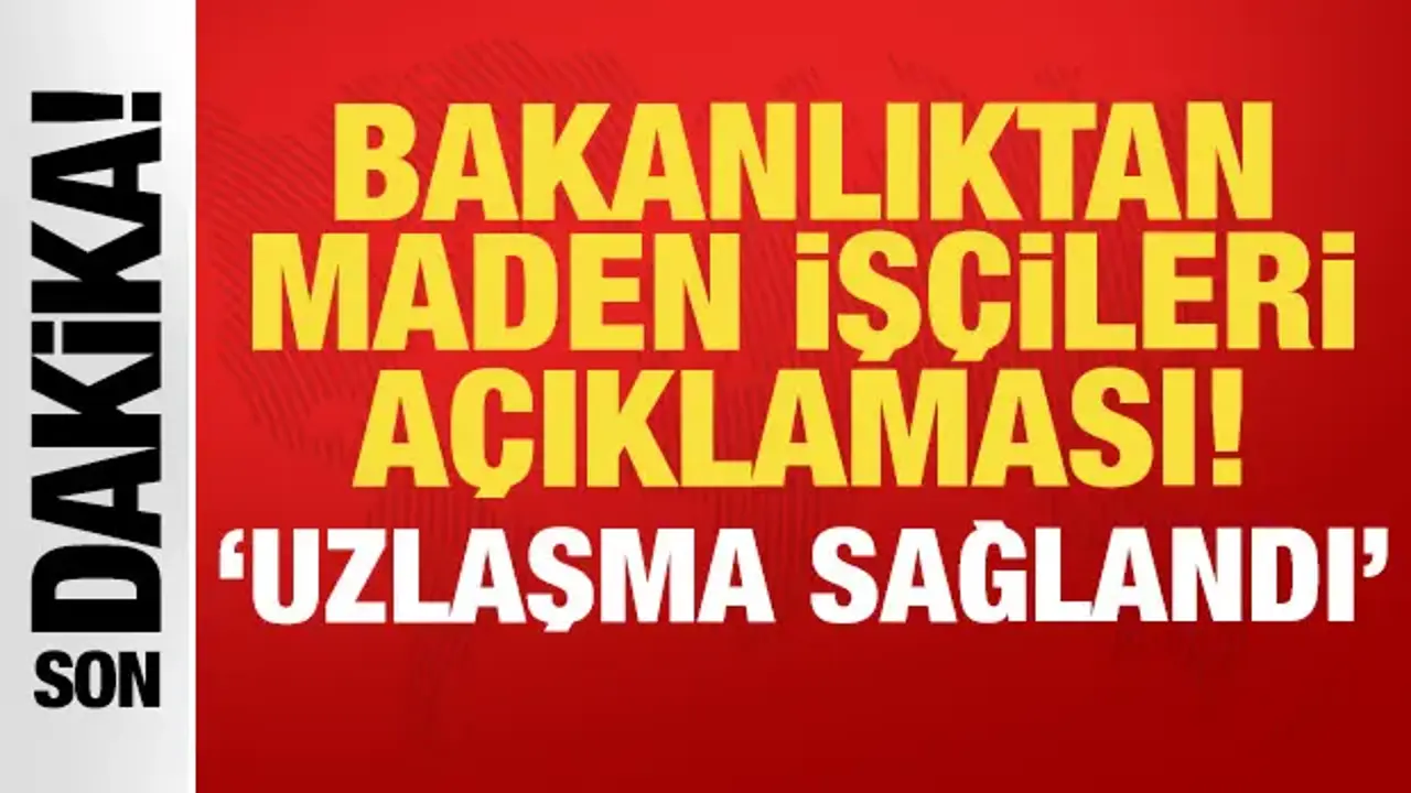 Bakanlıktan son dakika maden işçileri açıklaması: Uzlaşma sağlandı!