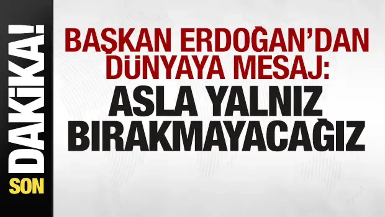 Başkan Erdoğan'dan son dakika mesajı: Asla yalnız bırakmayacağız