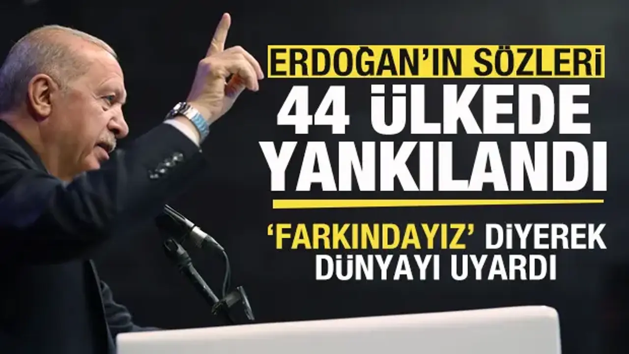 Başkan Erdoğan'ın sözleri 44 ülkede yankılandı! 'Farkındayız' diyerek dünyayı uyardı