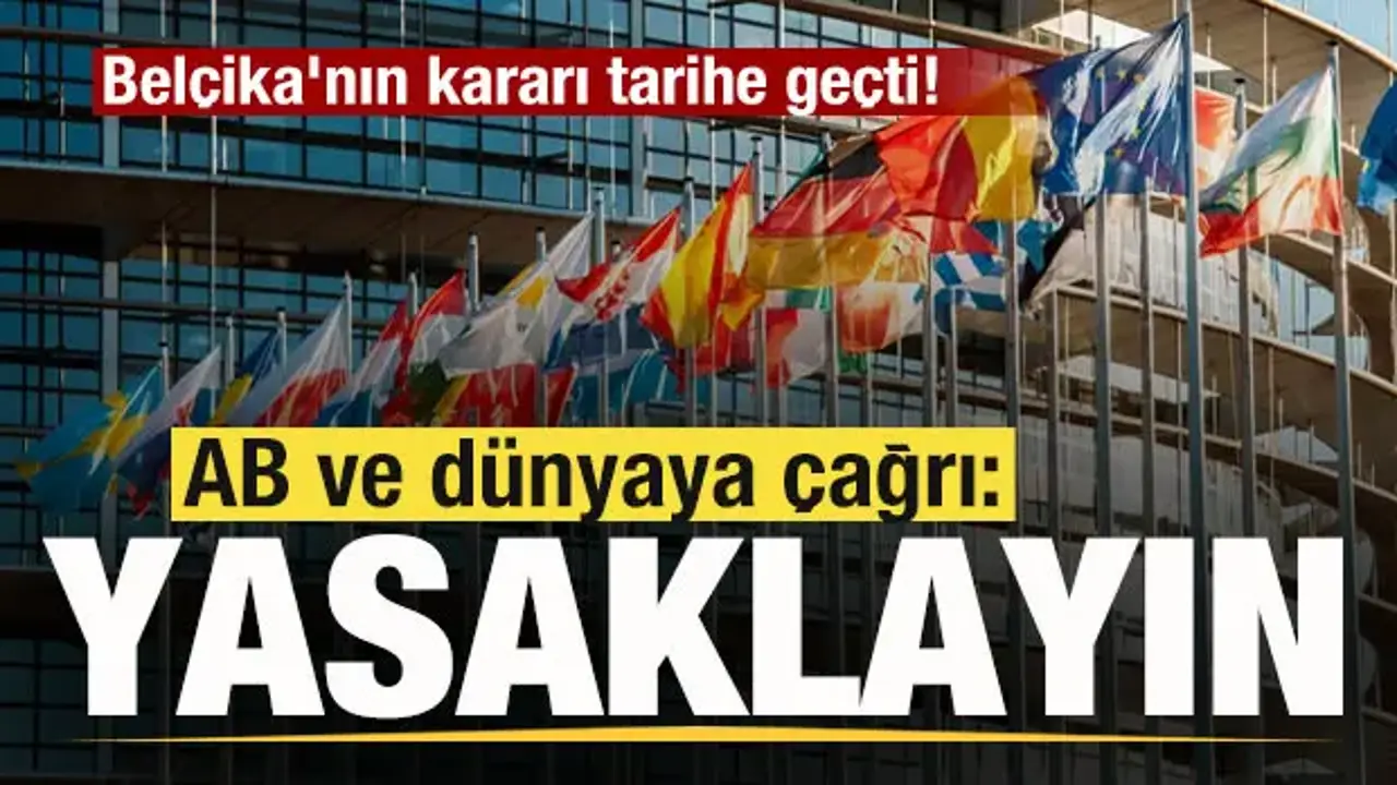 Belçika'nın kararı tarihe geçti! AB ve dünyaya çağrı: Yasaklayın