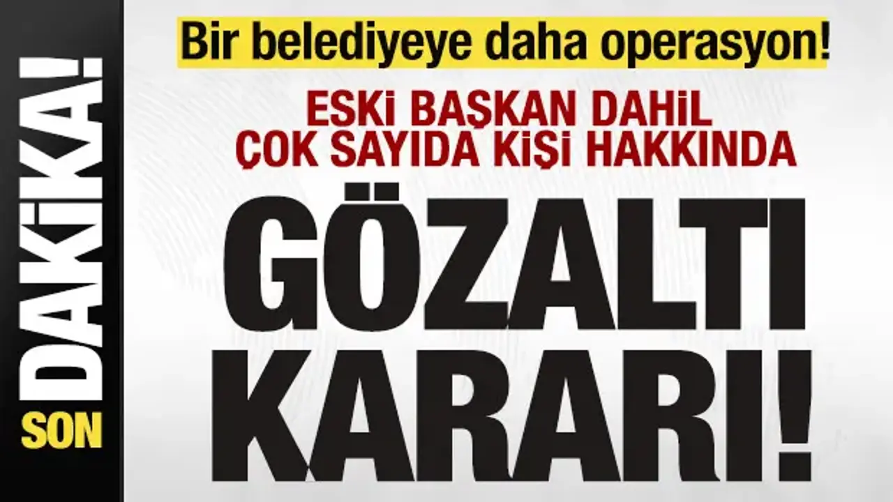 Bir belediyeye daha operasyon! Çok sayıda gözaltı kararı