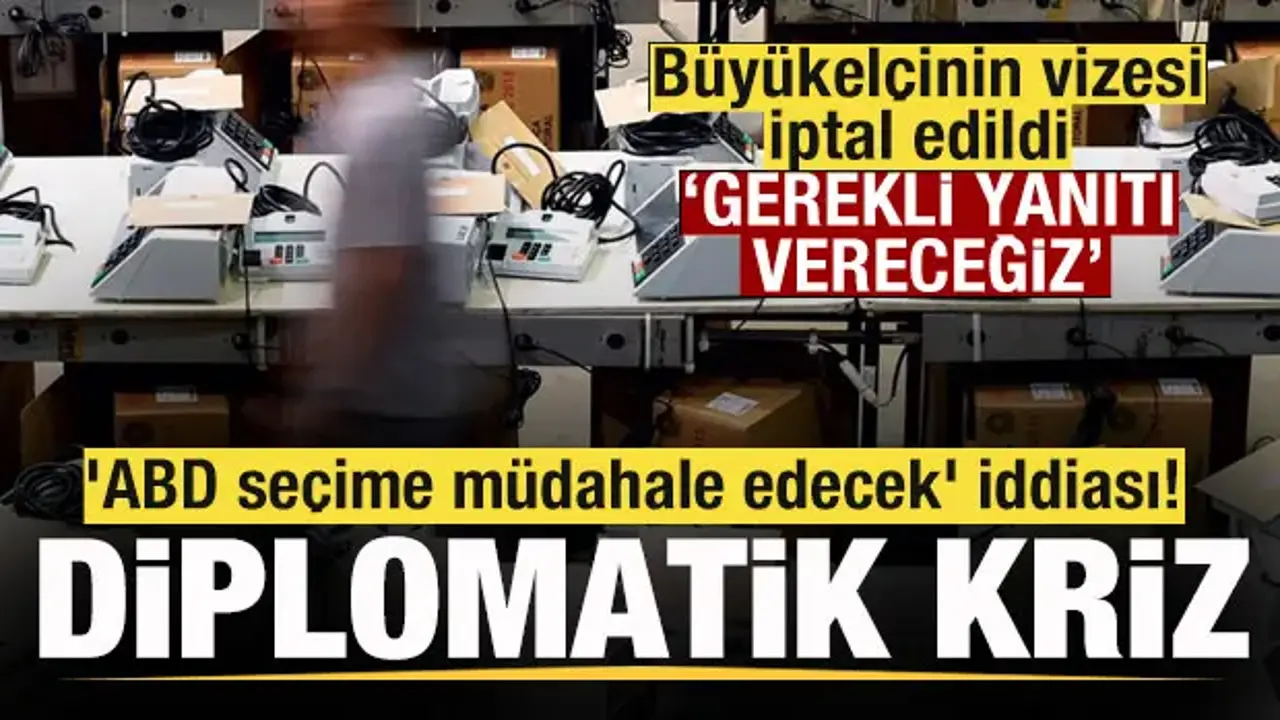 Büyükelçinin vizesi iptal edildi Diplomatik gerilim! 'ABD seçime müdahale edecek' iddiası!