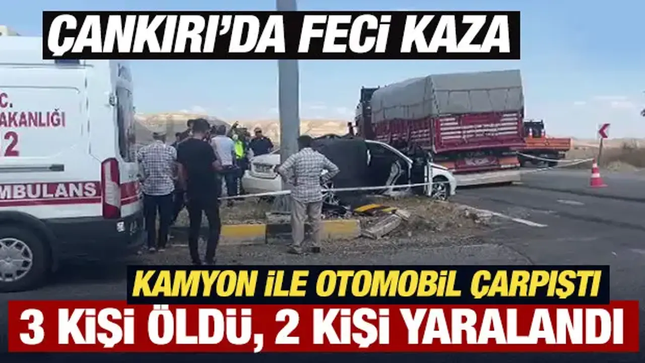 Çankırı'da feci kaza... Kamyon ile otomobil çarpıştı: 3 ölü, 2 yaralı