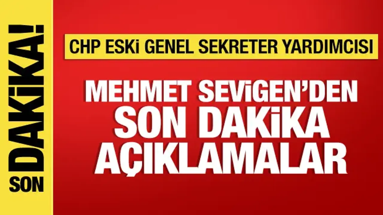 CHP eski Genel Sekreter Yardımcısı Mehmet Sevigen'den önemli açıklamalar