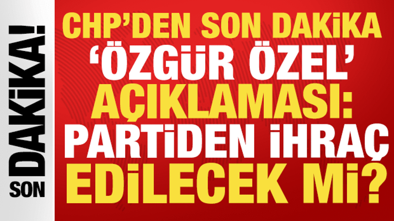 CHP'den son dakika 'Özgür Özel' açıklaması: Partiden ihraç edilecek mi?