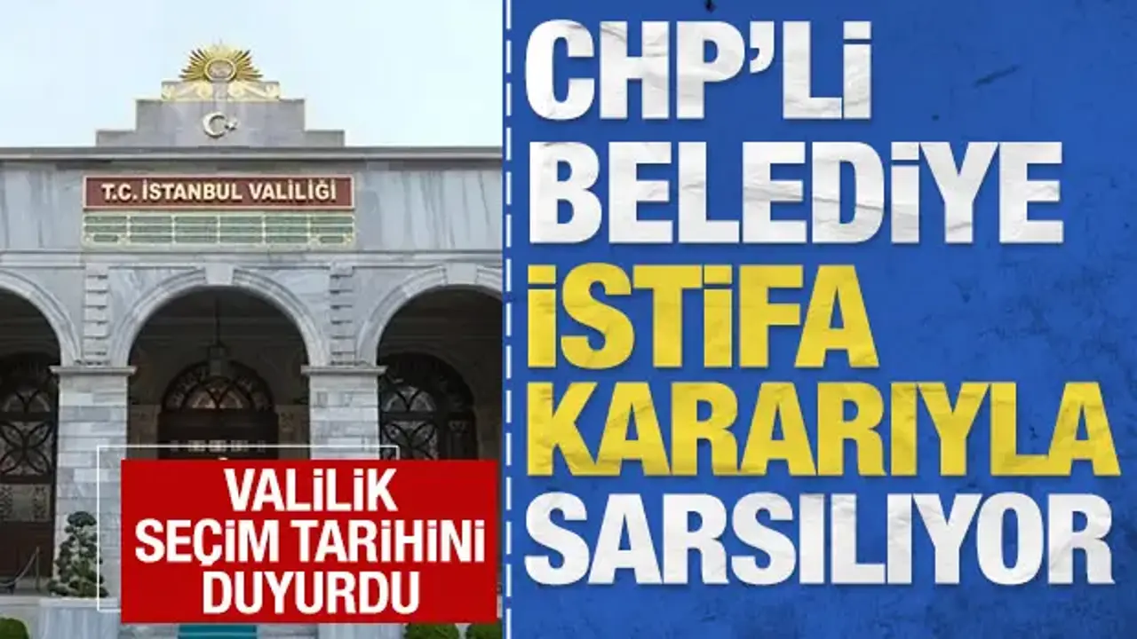 CHP'li belediye istifa depremi ile sarsılıyor: Seçim tarihlerini İstanbul Valiliği duyurdu