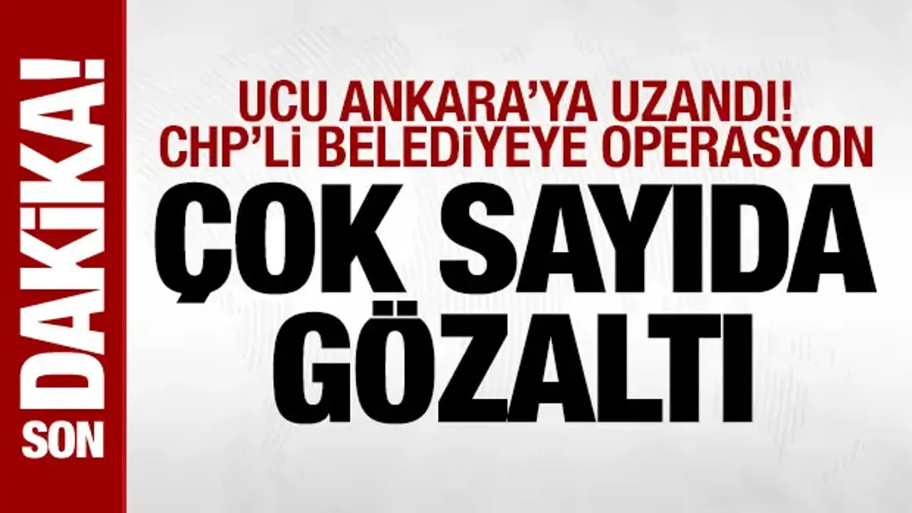 CHP'li Çankaya Belediyesi'ne operasyon: Çok sayıda gözaltı