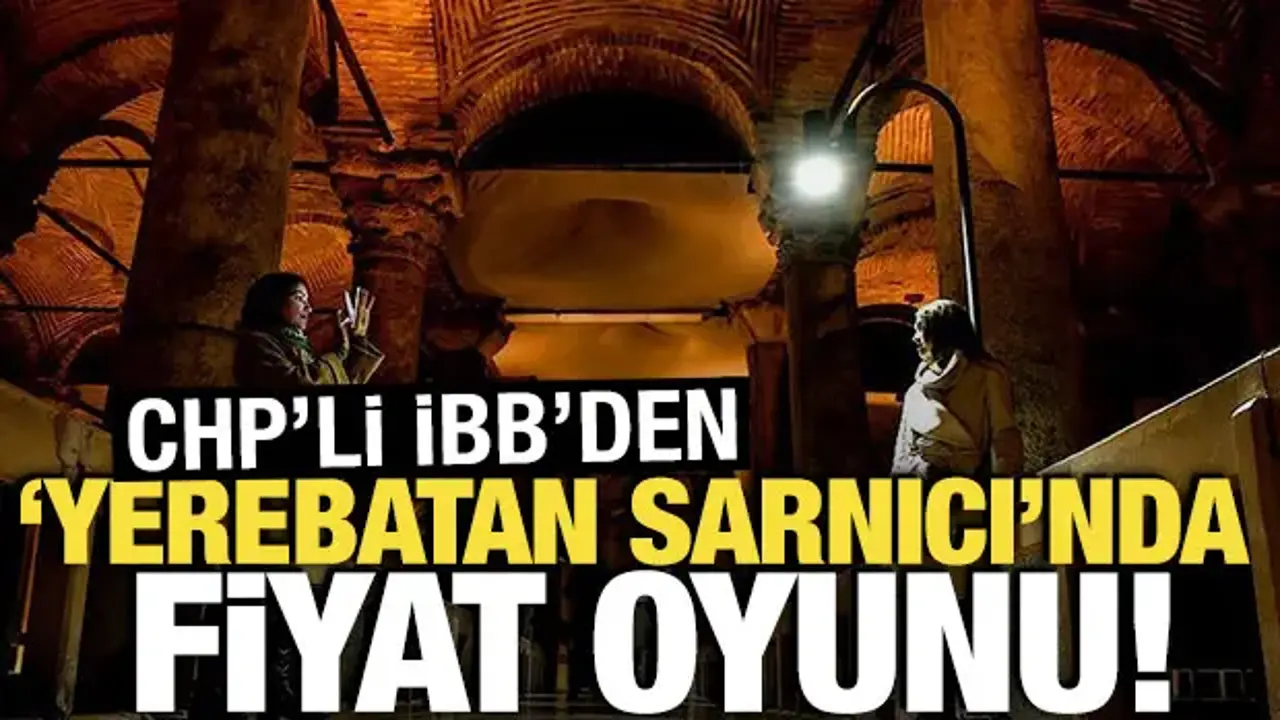 CHP'li İBB'den Yerebatan Sarnıcı'nda fiyat oyunu!