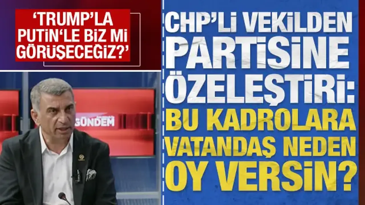 CHP'li vekilden özeleştiri: 'Vatandaş bize neden oy versin, Trump'la biz mi görüşeceğiz?'