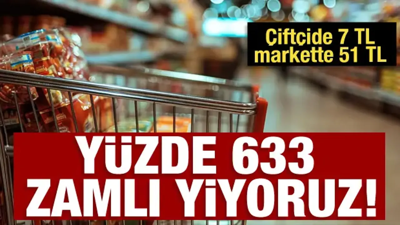 Çiftçide 7 TL markette 51 TL: Yüzde 633 zamlı yiyoruz