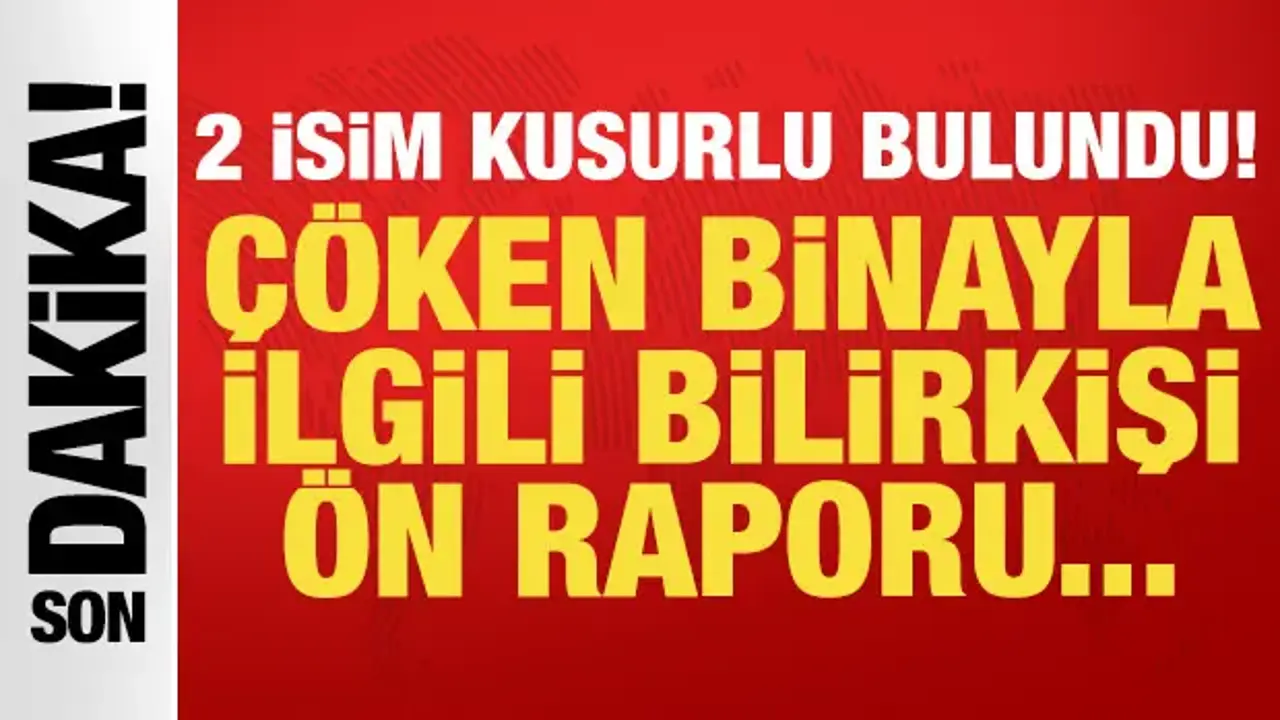 Çöken binayla ilgili bilirkişi ön raporu ortaya çıktı: 2 isim kusurlu bulundu!
