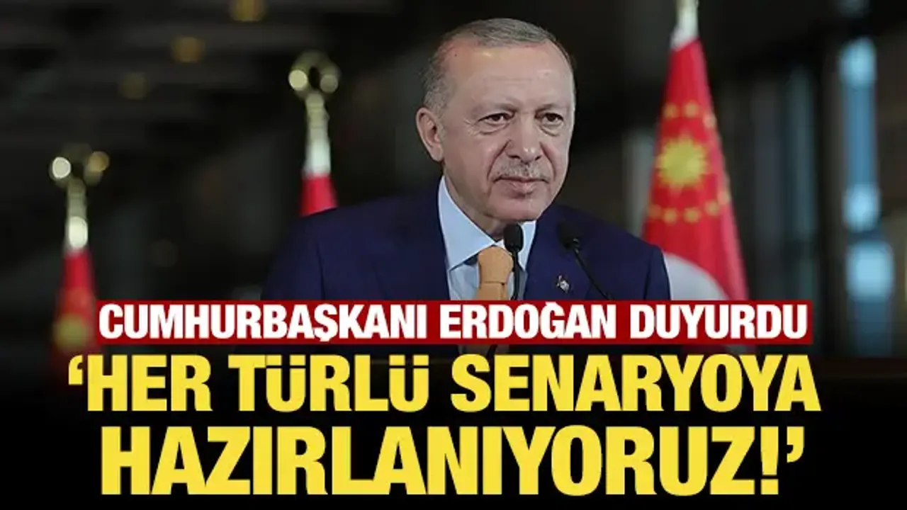 Cumhurbaşkanı Erdoğan duyurdu: Her türlü senaryoya karşı kendimizi hazırlıyoruz!