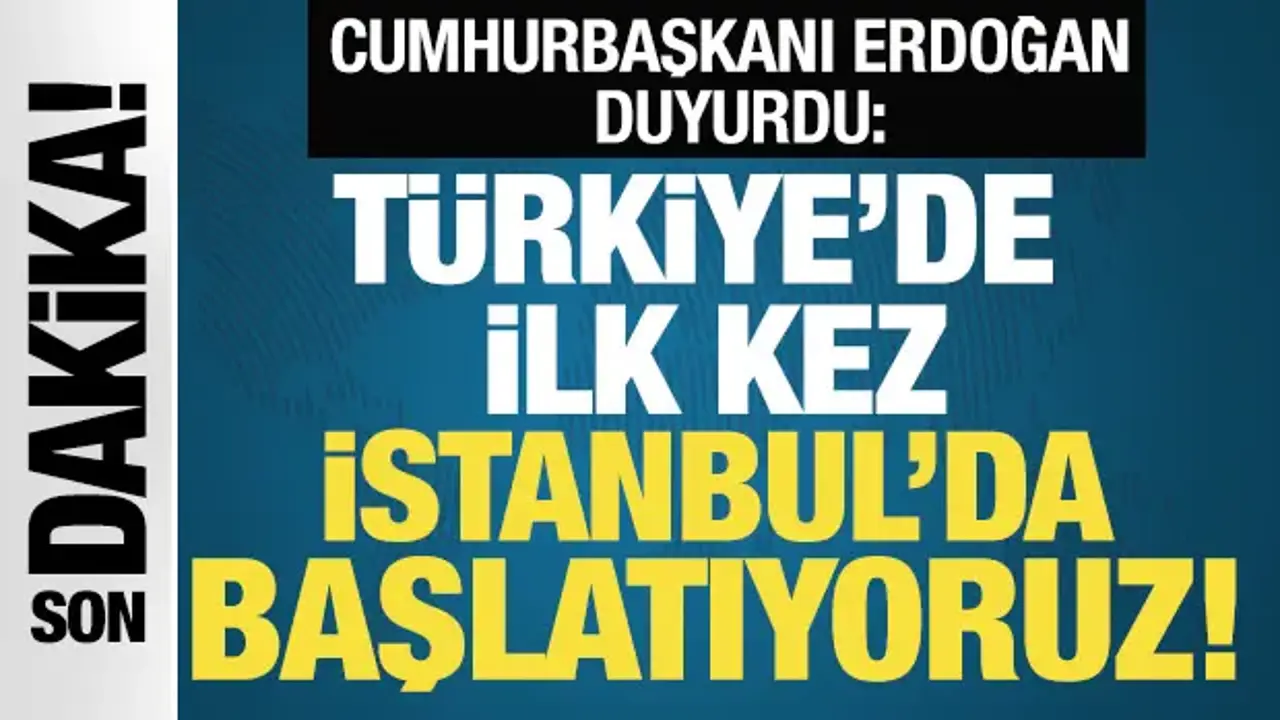 Cumhurbaşkanı Erdoğan: Türkiye'de ilk kez İstanbul'da başlatıyoruz!