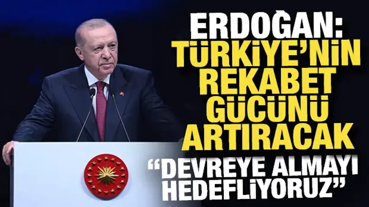 Cumhurbaşkanı Erdoğan: Türkiye'nin rekabet gücünü artıracak