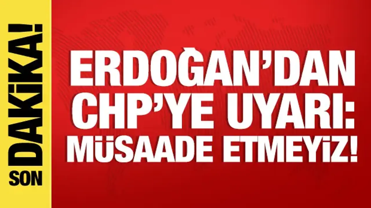 Cumhurbaşkanı Erdoğan'dan CHP'ye uyarı: Müsaade etmeyiz!