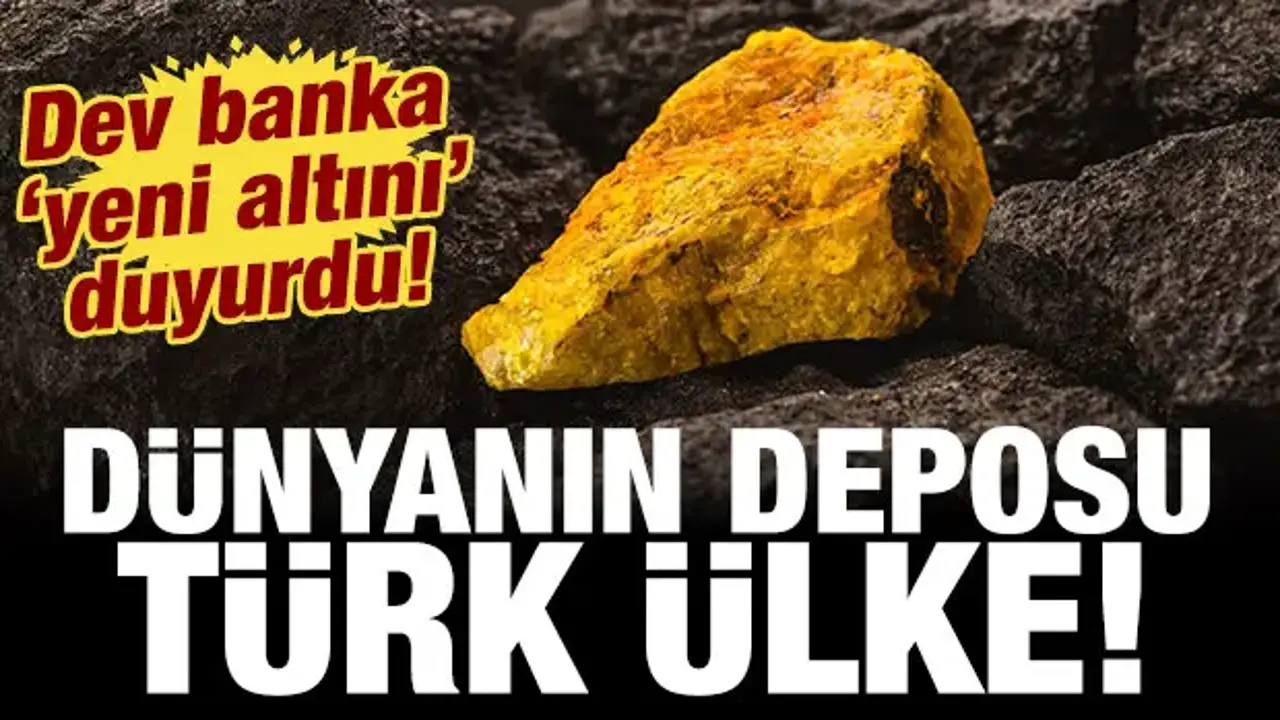 Dev banka 'yeni altını' ilan etti: Türk ülke dünyanın deposu konumunda!