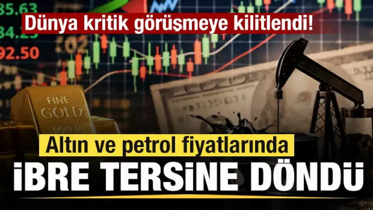 Dünya kritik görüşmeye kilitlendi! Altın ve petrol fiyatlarında ibre tersine döndü