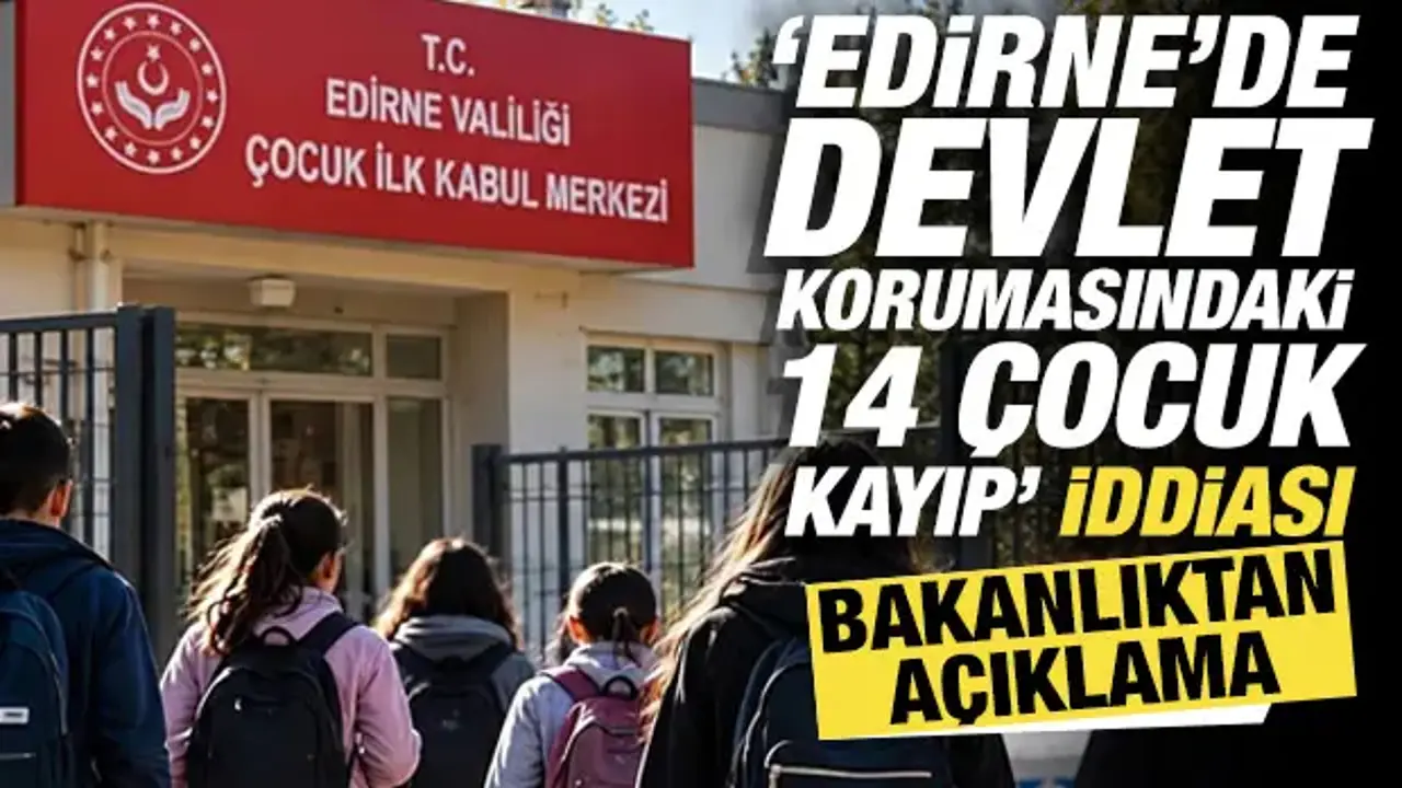 'Edirne’de devlet korumasındaki 14 çocuk kayıp' iddiası: Bakanlıktan açıklama