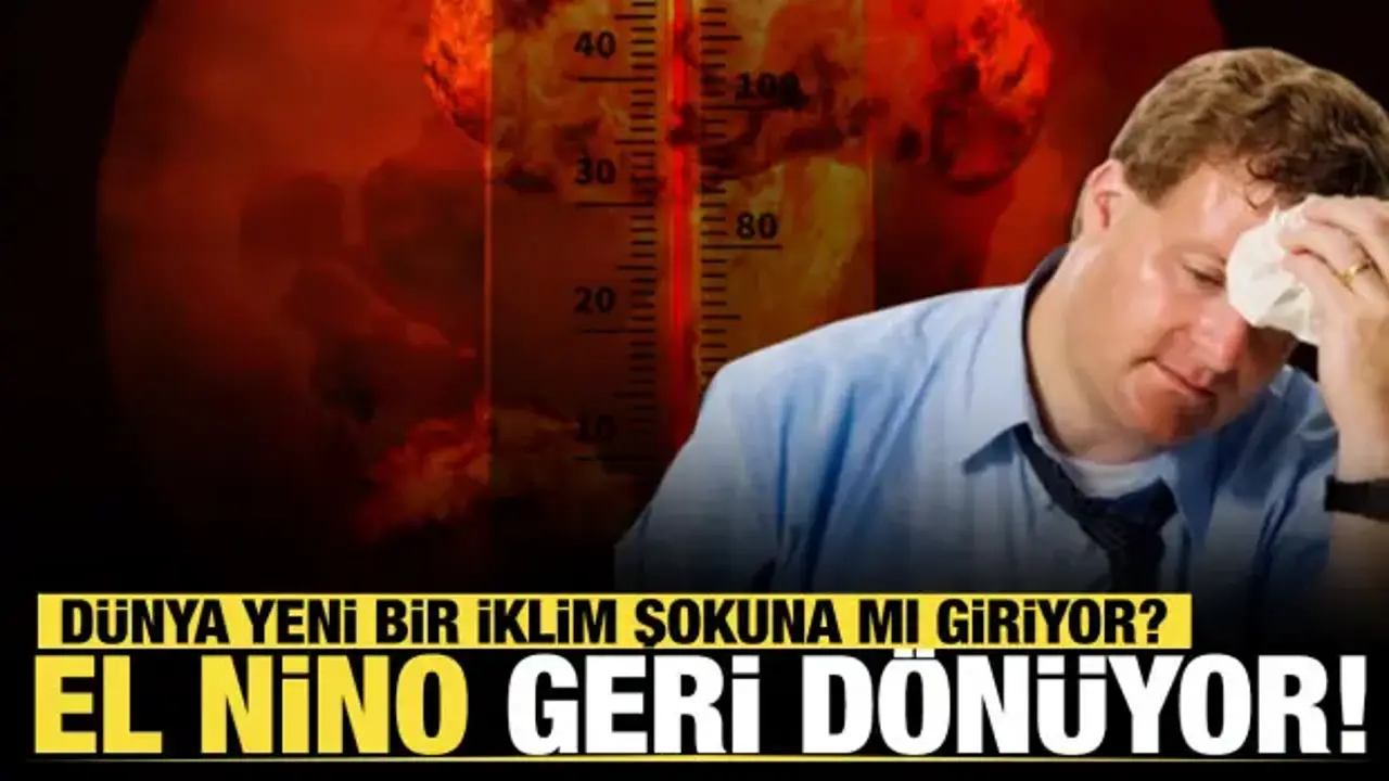 El Nino geri dönüyor: Dünya yeni bir iklim şokuna mı giriyor?