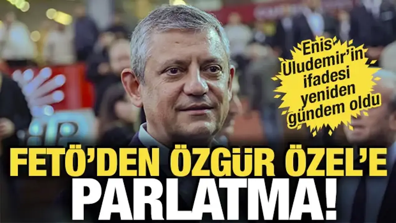 Enis Uludemir’in ifadesi yeniden gündem oldu: FETÖ'den Özgür Özel'e parlatma