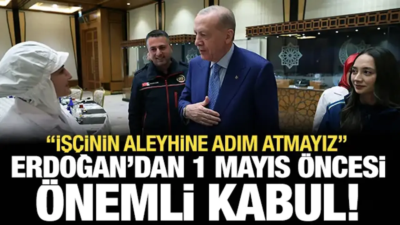 Erdoğan 1 Mayıs öncesi işçilerle görüştü: İşçinin aleyhine adım atmayız!