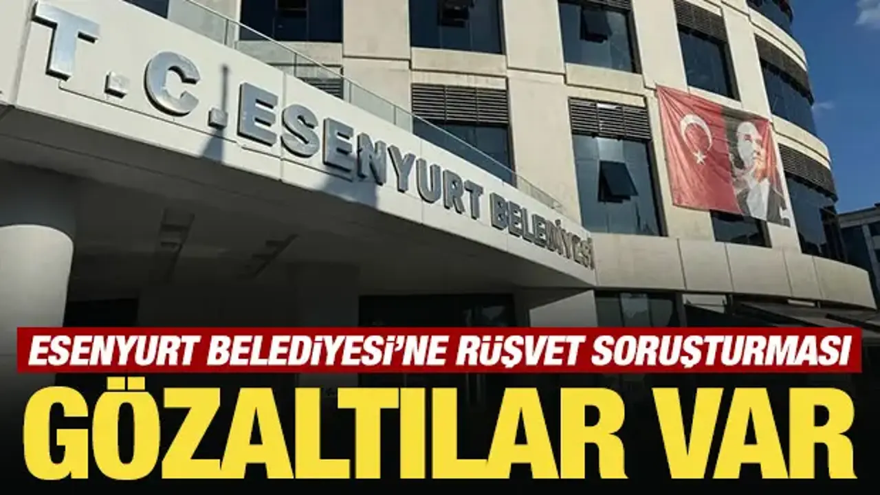Esenyurt Belediyesi'ne rüşvet soruşturması: 17 gözaltı