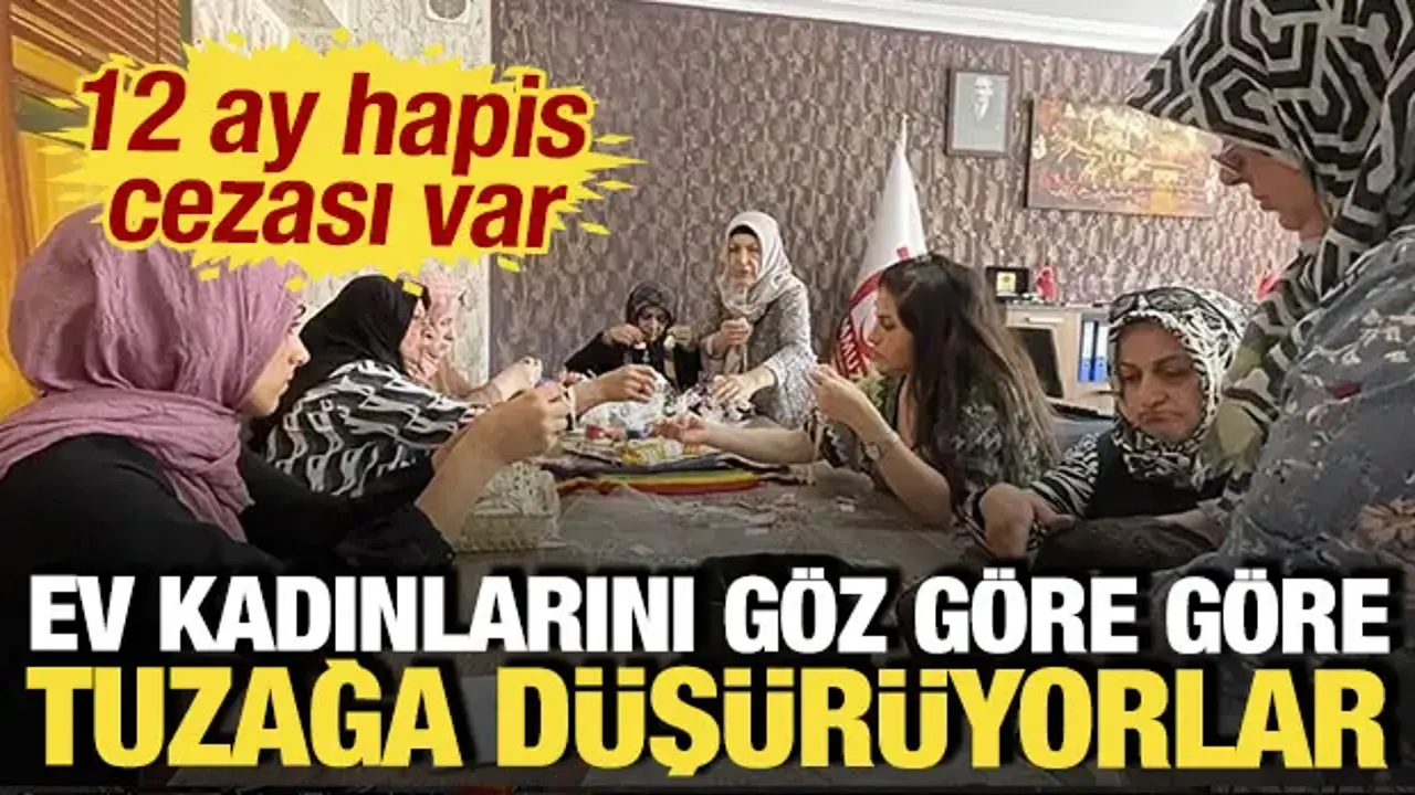 Ev kadınlarını göz göre göre tuzağa düşürüyorlar: 12 ay hapis cezası var