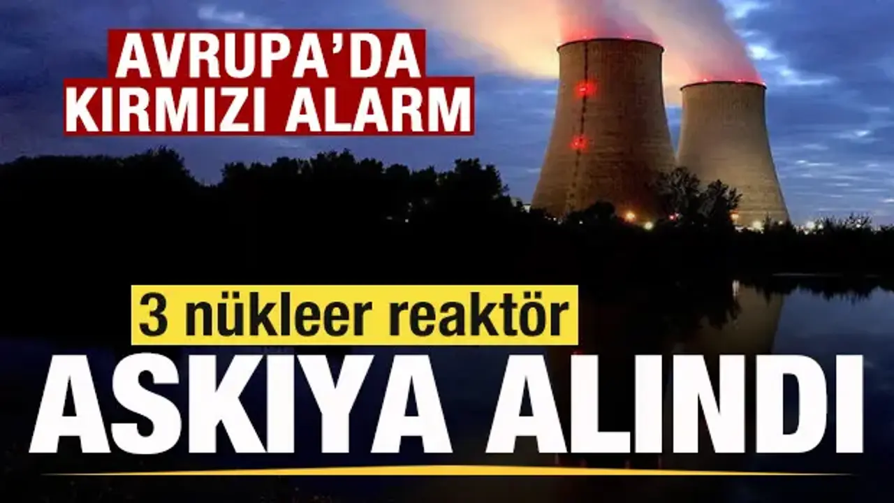 Fransa'da kırmızı alarm! 3 nükleer reaktör askıya alındı