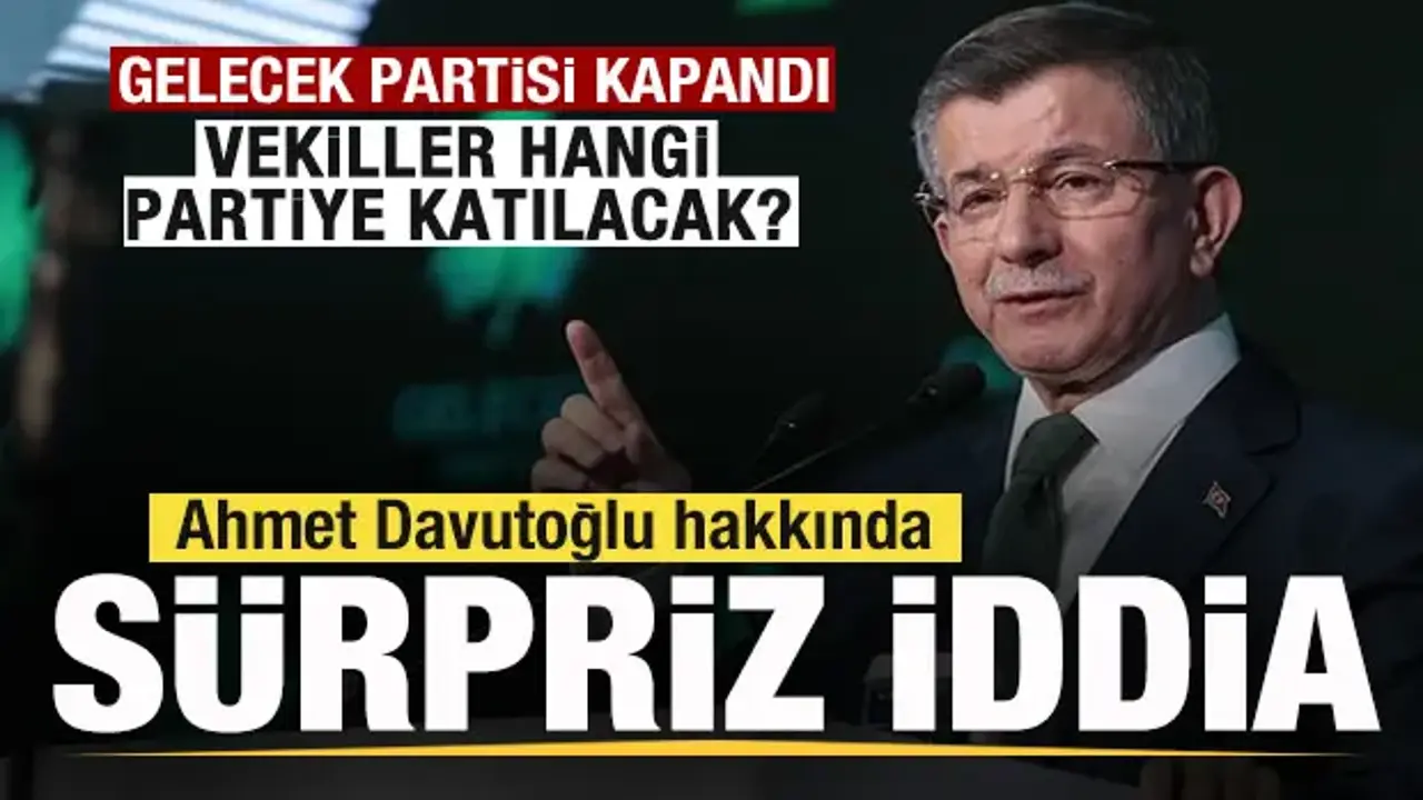 Gelecek Partisi kapandı! Vekiller hangi partiye katılacak? Sürpriz Davutoğlu iddiası