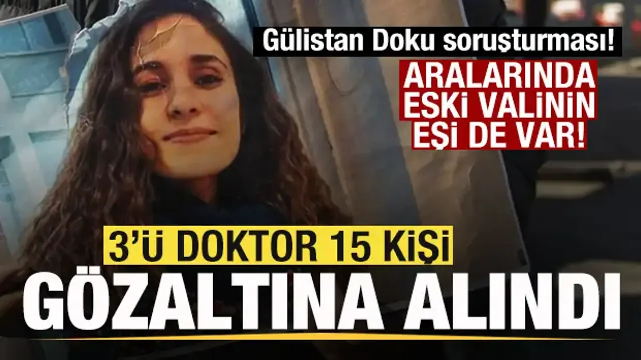Gülistan Doku soruşturması! 3'ü doktor 15 kişi gözaltına alındı
