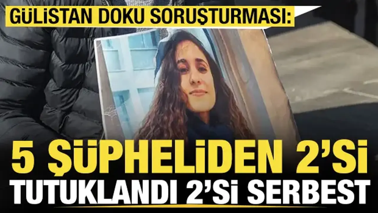 Gülistan Doku soruşturması: 5 şüpheliden 2'si daha tutuklandı, 2'si adli kontrolle serbest